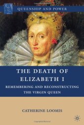 book The Death of Elizabeth I: Remembering and Reconstructing the Virgin Queen (Queenship and Power)