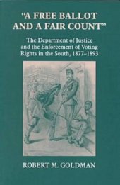 book A free ballot and a fair count: the Department of Justice and the enforcement of voting rights in the South, 1877-1893