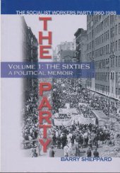 book The Party, the Socialist Workers Party, 1960 - 1988. Volume 1: The sixties, a political memoir