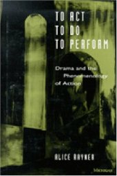 book To Act, to Do, to Perform: Drama and the Phenomenology of Action