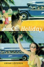 book On Holiday: A History of Vacationing (California Studies in Critical Human Geography)