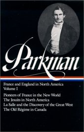 book Francis Parkman : France and England in North America : Vol. 1: Pioneers of France in the New World, The Jesuits in North America in the Seventeenth Century, La Salle and the Discovery of the Great West, The Old Regime in Canada (Library of America)