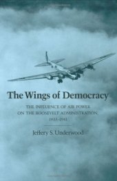 book The Wings of Democracy: The Influence of Air Power on the Roosevelt Administration, 1933-1941 (Texas a & M University Military History Series)