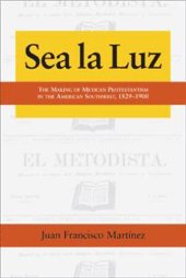 book Sea La Luz: The Making of Mexican Protestantism in the American Southwest, 1829-1900 (Al Filo: Mexican American Studies)