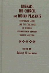 book Liberals, the Church, and Indian Peasants: Corporate Lands and the Challenge of Reform in Nineteenth-Century Spanish America