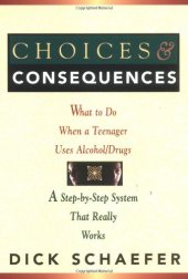 book Choices and Consequences: What to Do When a Teenager Uses Alcohol Drugs