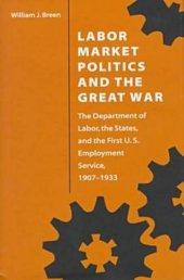 book Labor Market Politics and the Great War: The Department of Labor, the States, and the First U.S. Employment Service, 1907-1933