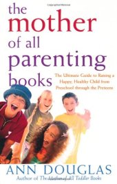 book The Mother of All Parenting Books: The Ultimate Guide to Raising a Happy, Healthy Child from Preschool through the Preteens (Mother of All)