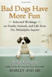 book Bad Dogs Have More Fun: Selected Writings on Family, Animals, and Life from The Philadelphia Inquirer