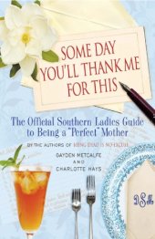 book Some Day You'll Thank Me for This: The Official Southern Ladies' Guide to Being a ''Perfect'' Mother