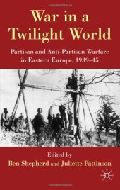 book War in a Twilight World: Partisan and Anti-partisan Warfare in Eastern Europe, 1939-45