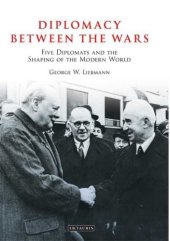 book Diplomacy Between the Wars: Five Diplomats and the Shaping of the Modern World (Library of International Relations)