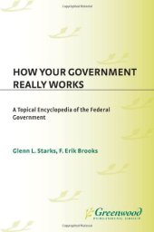 book How Your Government Really Works: A Topical Encyclopedia of the Federal Government