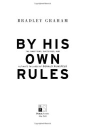 book By His Own Rules : The Ambitions, Successes, and Ultimate Failures of Donald Rumsfeld