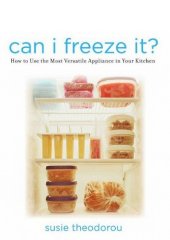 book Can I Freeze It?: How to Use the Most Versatile Appliance in Your Kitchen