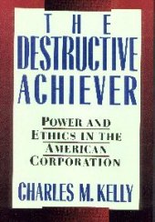 book The Destructive Achiever: Power and Ethics in the American Corporation