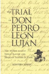 book Trial of Don Pedro Leon Lujan, Attack against Indian Slavery and the Mexican Traders in Utah