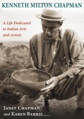 book Kenneth Milton Chapman: A Life Dedicated to Indian Arts and Artists