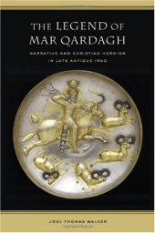 book The Legend of Mar Qardagh: Narrative and Christian Heroism in Late Antique Iraq (Transformation of the Classical Heritage)