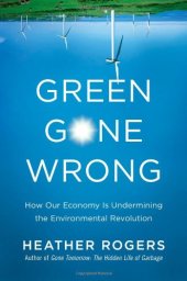 book Green Gone Wrong: How Our Economy Is Undermining the Environmental Revolution