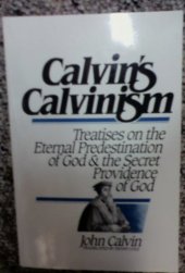 book Calvin's Calvinism : Treatises on 'The Eternal Predestination of God' and 'The Secret Providence of God'