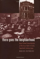 book There Goes the Neighborhood: Rural School Consolidation at the Grass Roots in Early Twentieth-Century Iowa