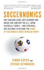 book Soccernomics: Why England Loses, Why Germany and Brazil Win, and Why the U.S., Japan, Australia, Turkey - and Even Iraq - Are Destined to Become the Kings of the World's Most Popular Sport