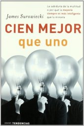 book Cien mejor que uno: La sabiduría de la multitud, o por qué la mayoría siempre es más inteligente que la minoría