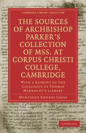 book The Sources of Archbishop Parker’s Collection of Mss. at Corpus Christi College, Cambridge: With a Reprint of the Catalogue of Thomas Markaunt’s Library