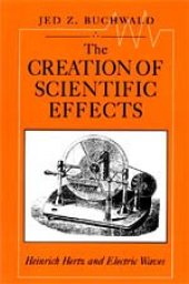 book The Creation of Scientific Effects: Heinrich Hertz and Electric Waves