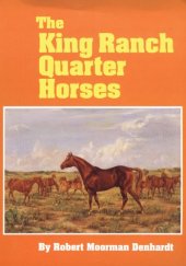 book The King Ranch Quarter Horses: And Something of the Ranch and the Men That Bred Them