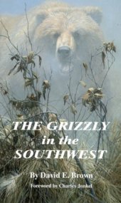 book The Grizzly in the Southwest: Documentary of an Extinction