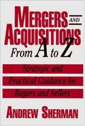 book Mergers and acquisitions from A to Z: strategic and practical guidance for small- and middle-market buyers and sellers