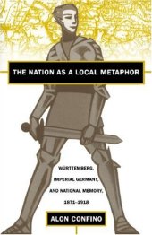 book The Nation As a Local Metaphor: Wurttemberg, Imperial Germany, and National Memory, 1871-1918