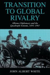 book Transition to Global Rivalry: Alliance Diplomacy and the Quadruple Entente, 1895-1907