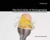 book The Wild Side of Photography: Unconventional and Creative Techniques for the Courageous Photographer