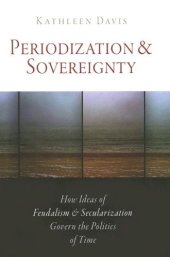 book Periodization and Sovereignty: How Ideas of Feudalism and Secularization Govern the Politics of Time (The Middle Ages Series)