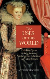 book The uses of this world: thinking space in Shakespeare, Marlowe, Cary and Jonson