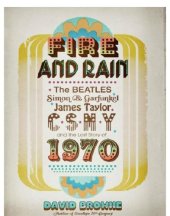 book Fire and Rain: The Beatles, Simon and Garfunkel, James Taylor, CSNY, and the Lost Story of 1970