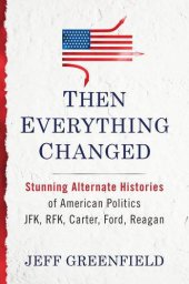 book Then Everything Changed: Stunning Alternate Histories of American Politics: JFK, RFK, Carter, Ford, Reagan