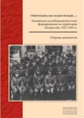 book «Уничтожить как можно больше...»: Латвийские коллаборационистские формирования на территории Белоруссии, 1942 - 1944: Сборник документов