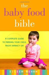 book The Baby Food Bible: A Complete Guide to Feeding Your Child, from Infancy On  