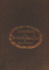 book The Arts of Beauty; Or, Secrets of a Lady's Toilet - With Hints to Gentlemen on the Art of Fascinating  