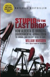 book Stupid to the Last Drop: How Alberta Is Bringing Environmental Armageddon to Canada (and Doesn't Seem to Care)  