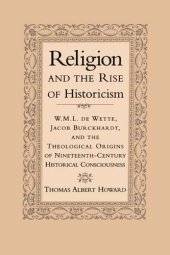 book Religion and the rise of historicism : W.M.L. de Wette, Jacob Burckhardt, and the theological origins of nineteenth-century historical consciousness  