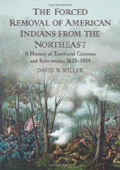 book The Forced Removal of American Indians from the Northeast: A History of Territorial Cessions and Relocations, 1620-1854  