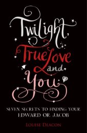 book Twilight, True Love and You: Seven Secret Steps to Finding Your Edward or Jacob  