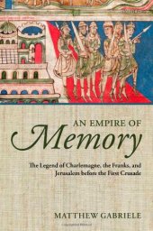 book An Empire of Memory: The Legend of Charlemagne, the Franks, and Jerusalem before the First Crusade  