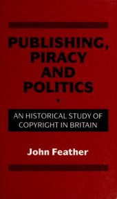 book Publishing, Piracy and Politics: An Historical Study of Copyright in Britain  