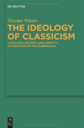 book The Ideology of Classicism: Language, History, and Identity in Dionysius of Halicarnassus